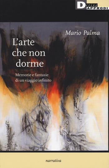 L' arte che non dorme. Memorie e fantasie di un viaggio infinito - Mario Palma - Libro DeriveApprodi 2018, Narrativa | Libraccio.it