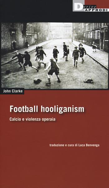 Football holiganism. Calcio e violenza operaia - John Clarke - Libro DeriveApprodi 2019, Fuorifuoco | Libraccio.it
