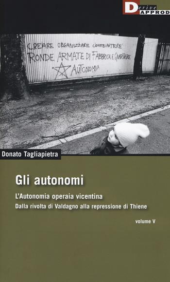 Gli autonomi. Autonomia operaia vicentina. Dalla rivolta di Valdagno alla repressione di Thiene. Vol. 5 - Donato Tagliapietra - Libro DeriveApprodi 2019, DeriveApprodi | Libraccio.it