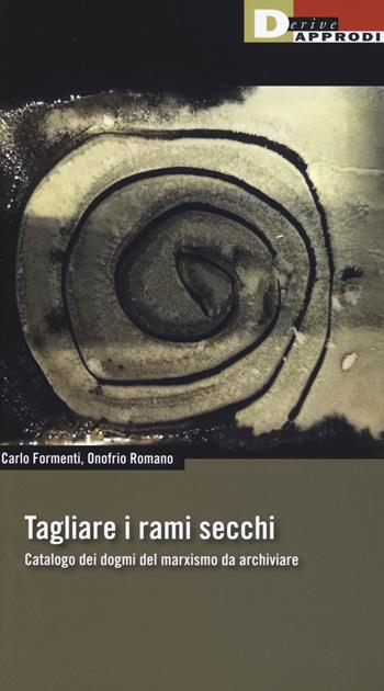 Tagliare i rami secchi. Catalogo dei dogmi del marxismo da archiviare - Carlo Formenti, Onofrio Romano - Libro DeriveApprodi 2019, Fuorifuoco | Libraccio.it