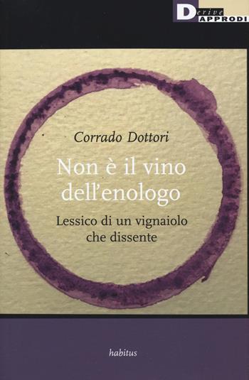 Non è il vino dell'enologo. Lessico di un vignaiolo che dissente - Corrado Dottori - Libro DeriveApprodi 2019, Habitus | Libraccio.it