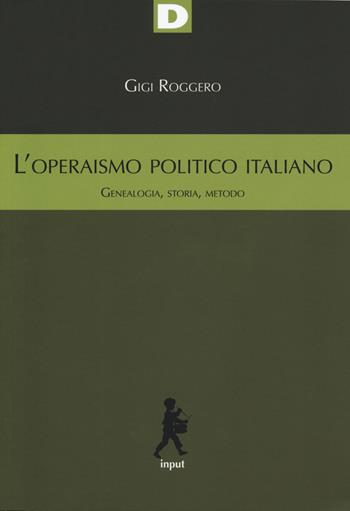 L'operaismo politico italiano. Genealogia, storia, metodo - Gigi Roggero - Libro DeriveApprodi 2019, Input | Libraccio.it