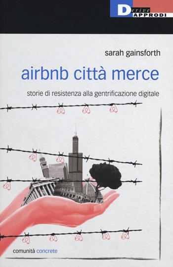 Airbnb città merce. Storie di resistenza alla gentrificazione digitale - Sarah Gainsforth - Libro DeriveApprodi 2019, Comunità concrete | Libraccio.it
