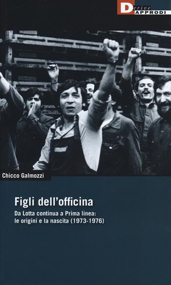 Figli dell'officina. Da Lotta continua a Prima linea: le origini e la nascita (1973-1976) - Chicco Galmozzi - Libro DeriveApprodi 2019, DeriveApprodi | Libraccio.it
