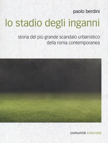 Lo stadio degli inganni. Storia del più grande scandalo urbanistico della Roma contemporanea - Paolo Berdini - Libro DeriveApprodi 2020, Comunità concrete | Libraccio.it