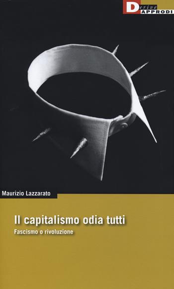 Il capitalismo odia tutti. Fascismo o rivoluzione - Maurizio Lazzarato - Libro DeriveApprodi 2019, DeriveApprodi | Libraccio.it