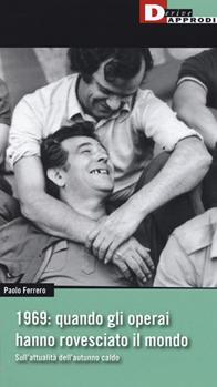 1969: quando gli operai hanno rovesciato il mondo. Sull'attualità dell'autunno caldo - Paolo Ferrero - Libro DeriveApprodi 2019, Fuorifuoco | Libraccio.it