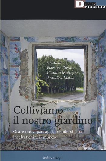 Coltiviamo il nostro giardino. Osare nuovi paesaggi, prendersi cura, inselvatichire il mondo - C. Mattogno - Libro DeriveApprodi 2019, Habitus acti | Libraccio.it