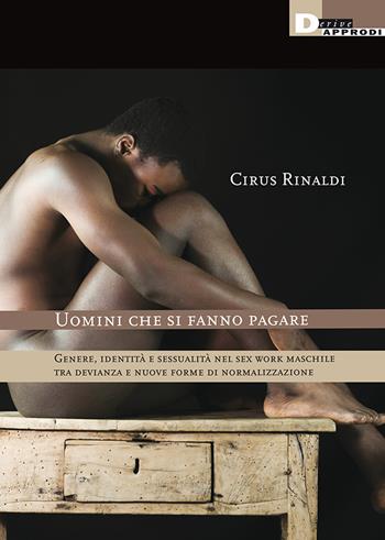 Uomini che si fanno pagare. Genere, identità e sessualità nel sex work maschile tra devianza e nuove forme di normalizzazione - Cirus Rinaldi - Libro DeriveApprodi 2020, Sexscapes | Libraccio.it