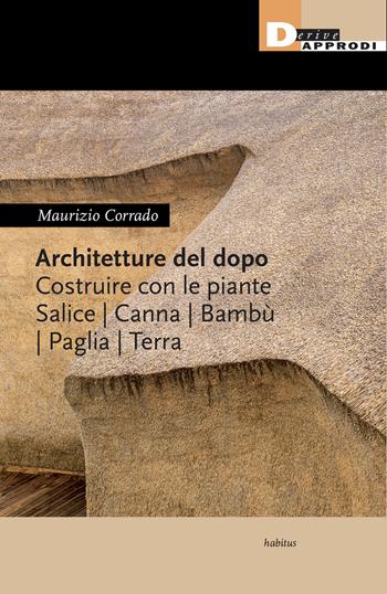 Architetture del dopo. Costruire con le piante. Salice, canna, bambù, paglia, terra - Maurizio Corrado - Libro DeriveApprodi 2020, Habitus | Libraccio.it