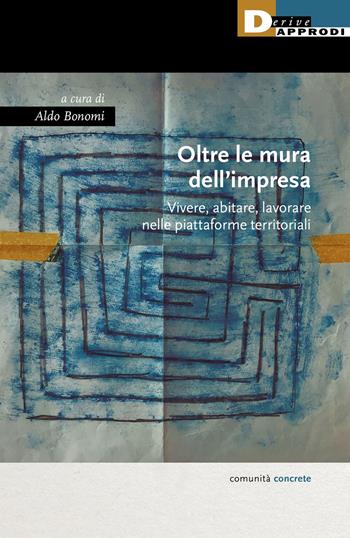 Oltre le mura dell'impresa. Vivere, abitare, lavorare nelle piattaforme territoriali  - Libro DeriveApprodi 2021, Comunità concrete | Libraccio.it