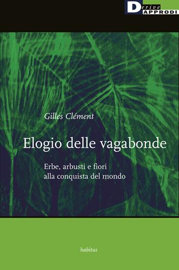 Elogio delle vagabonde. Erbe, arbusti e fiori alla conquista del mondo - Gilles Clément - Libro DeriveApprodi 2020, Habitus | Libraccio.it