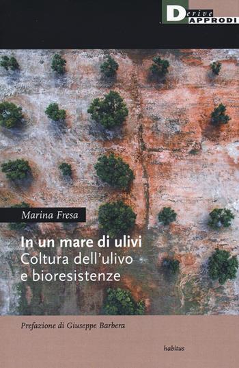 In un mare di ulivi. Cultura dell'ulivo e bioresistenze - Marina Fresa - Libro DeriveApprodi 2020, Habitus | Libraccio.it