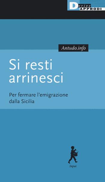 Si resti arrinesci. Per fermare l'emigrazione dalla Sicilia  - Libro DeriveApprodi 2020, Input | Libraccio.it
