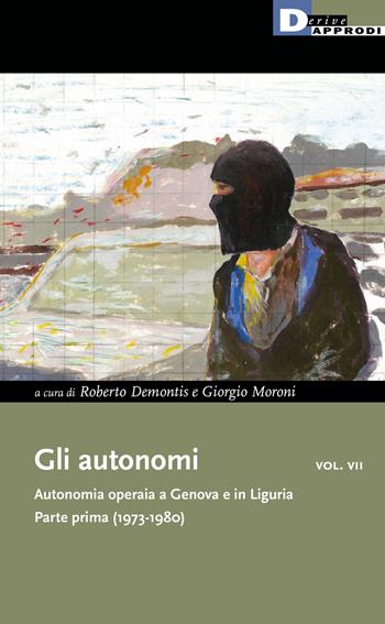 Gli autonomi. Autonomia operaia a Genova e in Liguria. Vol. 7: Parte prima (1973-1980).  - Libro DeriveApprodi 2021, I libri di DeriveApprodi | Libraccio.it