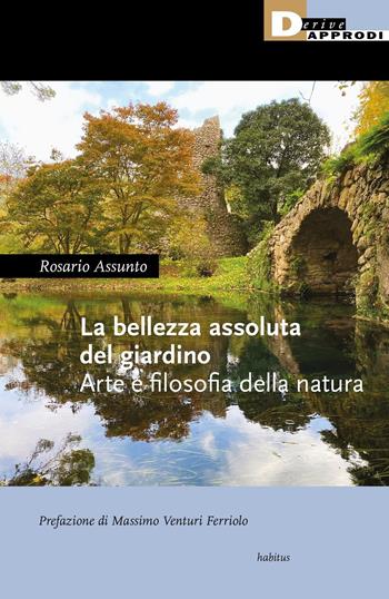 La bellezza assoluta del giardino. Arte e filosofia della natura - Rosario Assunto - Libro DeriveApprodi 2021, Habitus | Libraccio.it