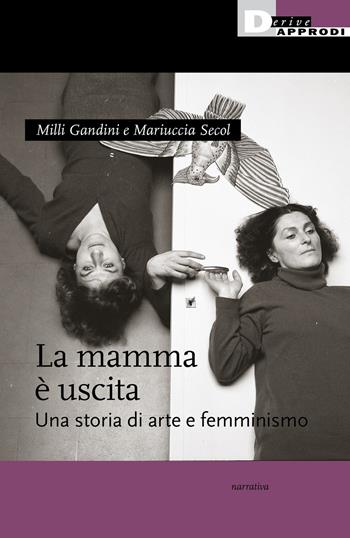 La mamma è uscita. Una storia di arte e femminismo - Milli Gandini, Mariuccia Secol - Libro DeriveApprodi 2021, Narrativa | Libraccio.it