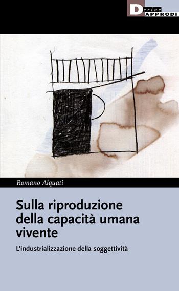 Sulla riproduzione della capacità umana vivente. L'industrializzazione della soggettività - Romano Alquati - Libro DeriveApprodi 2021, I libri di DeriveApprodi | Libraccio.it