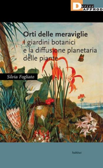 Orti delle meraviglie. I giardini botanici e la diffusione planetaria delle piante - Silvia Fogliato - Libro DeriveApprodi 2021, Habitus | Libraccio.it