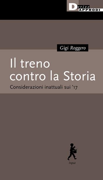 Il treno contro la Storia. Considerazioni inattuali sui '17 - Gigi Roggero - Libro DeriveApprodi 2021 | Libraccio.it
