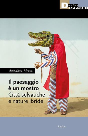 Il paesaggio è un mostro. Città selvatiche e nature ibride - Annalisa Metta - Libro DeriveApprodi 2022, Habitus | Libraccio.it