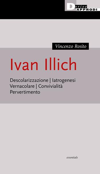 Ivan Illich. Descolarizzazione, iatrogenesi, vernacolare, convivialità, pervertimento - Vincenzo Rosito - Libro DeriveApprodi 2022, Essentials | Libraccio.it