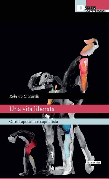 Una vita liberata. Oltre l'apocalisse capitalista - Roberto Ciccarelli - Libro DeriveApprodi 2022, Humanities | Libraccio.it