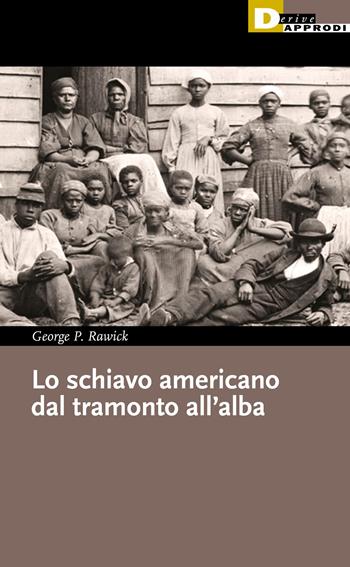 Lo schiavo americano dal tramonto all'alba - George Rawick - Libro DeriveApprodi 2022, I libri di DeriveApprodi | Libraccio.it