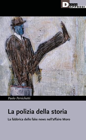 La polizia della storia, La fabbrica delle fake news nell'affaire Moro - Paolo Persichetti - Libro DeriveApprodi 2022, I libri di DeriveApprodi | Libraccio.it