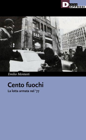 Cento fuochi. La lotta armata nel '77 - Emilio Mentasti - Libro DeriveApprodi 2022, I libri di DeriveApprodi | Libraccio.it