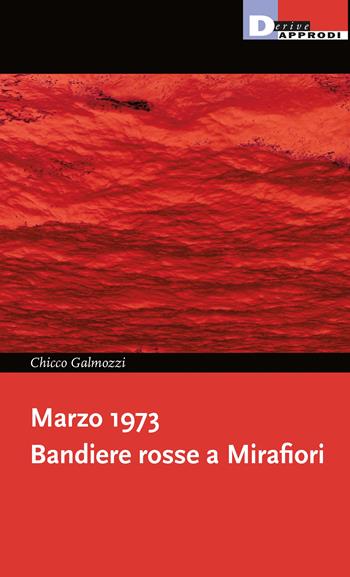 Marzo 1973. Bandiere rosse a Mirafiori - Chicco Galmozzi - Libro DeriveApprodi 2023, I libri di DeriveApprodi | Libraccio.it