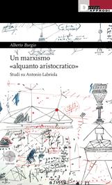 Un marxismo «alquanto aristocratico». Studi su Antonio Labriola - Alberto Burgio - Libro DeriveApprodi 2023, Labirinti | Libraccio.it