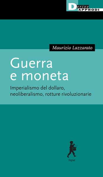 Guerra e moneta. Imperialismo del dollaro, neoliberalismo, rotture rivoluzionarie - Maurizio Lazzarato - Libro DeriveApprodi 2023, Input | Libraccio.it