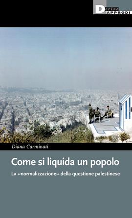 Come si liquida un popolo. La «normalizzazione» dell'attivismo pro-Palestina in Italia - Diana Carminati - Libro DeriveApprodi 2023, I libri di DeriveApprodi | Libraccio.it