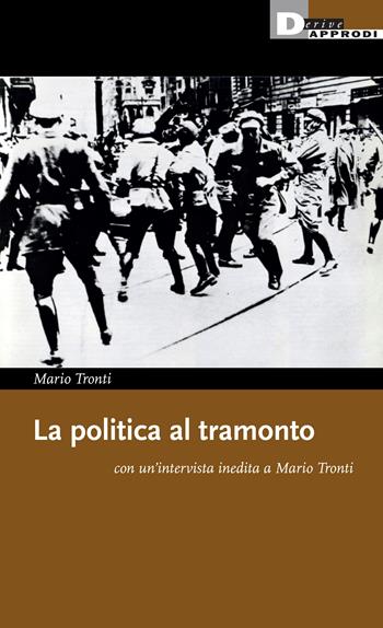 La politica al tramonto con un'intervista inedita a Mario Tronti - Mario Tronti - Libro DeriveApprodi 2024, I libri di DeriveApprodi | Libraccio.it