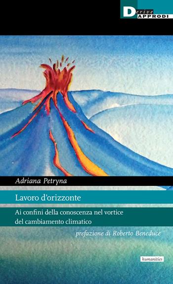 Lavoro d'orizzonte. Ai confini della conoscenza nel vortice del cambiamento climatico - Adriana Petryna - Libro DeriveApprodi 2024, Humanities | Libraccio.it