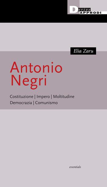 Antonio Negri. Costituzione, Impero, Moltitudine, Democrazia, Comunismo - Elia Zaru - Libro DeriveApprodi 2024, Essentials | Libraccio.it