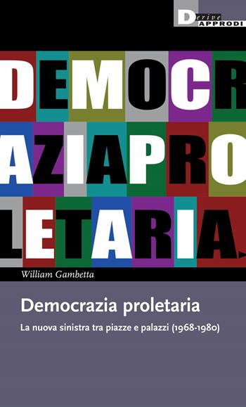 Democrazia proletaria. La nuova sinistra tra piazze e palazzi (1968-1980) - William Gambetta - Libro DeriveApprodi 2024, I libri di DeriveApprodi | Libraccio.it