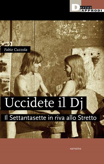 Uccidete il dj. Il Settantasette in riva allo Stretto - Fabio Cuzzola - Libro DeriveApprodi 2024 | Libraccio.it