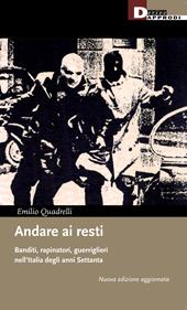 Andare ai resti. Banditi, rapinatori, guerriglieri nell'Italia degli anni Settanta. Nuova ediz.