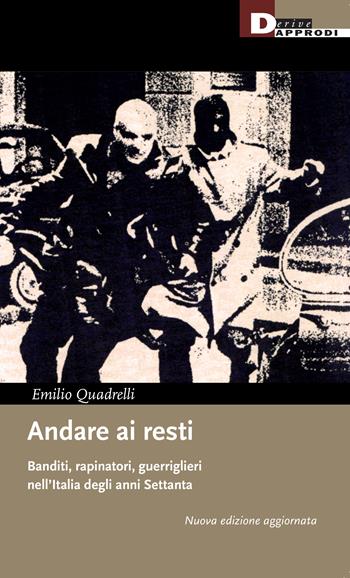 Andare ai resti. Banditi, rapinatori, guerriglieri nell'Italia degli anni Settanta. Nuova ediz. - Emilio Quadrelli - Libro DeriveApprodi 2024, I libri di DeriveApprodi | Libraccio.it