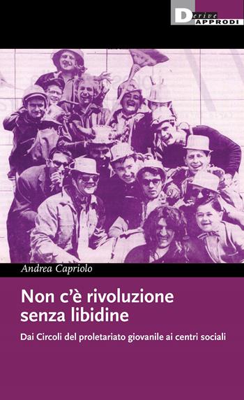 Non c'è rivoluzione senza libidine. Dai circoli del proletariato giovanile ai centri sociali - Andrea Capriolo - Libro DeriveApprodi 2024, I libri di DeriveApprodi | Libraccio.it