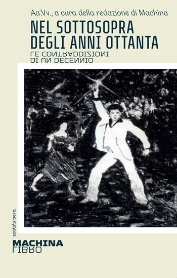Nel sottosopra degli anni Ottanta. Le contraddizioni di un decennio  - Libro DeriveApprodi 2024, Machinalibro | Libraccio.it