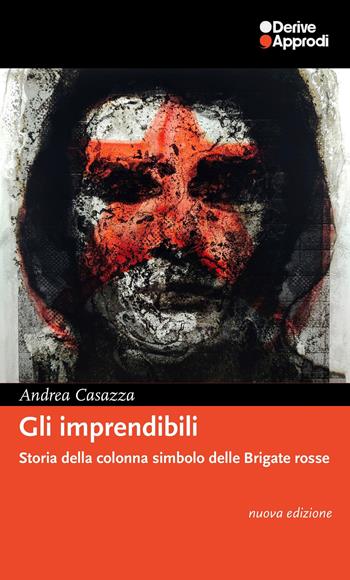 Gli imprendibili. Storia della colonna simbolo delle Brigate Rosse. Nuova ediz. - Andrea Casazza - Libro DeriveApprodi 2025 | Libraccio.it