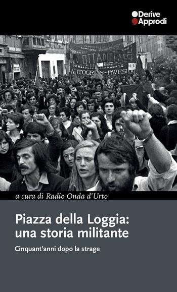 Piazza della Loggia: una storia militante. Cinquant'anni dopo la strage  - Libro DeriveApprodi 2025, I libri di DeriveApprodi | Libraccio.it