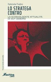 Lo stratega contro. La sconvolgente attualità di Guy Debord