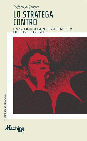 Lo stratega contro. La sconvolgente attualità di Guy Debord - Gabriele Fadini - Libro DeriveApprodi 2025, Machinalibro | Libraccio.it