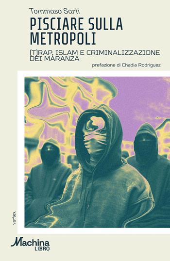 Pisciare sulla metropoli. (T)rap, Islam e criminalizzazione dei maranza - Tommaso Sarti - Libro DeriveApprodi 2025, Machinalibro | Libraccio.it