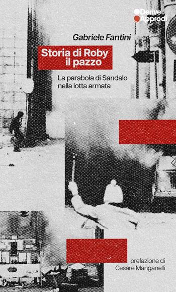 Storia di Roby il pazzo. La parabola di Sandalo nella lotta armata - Gabriele Fantini - Libro DeriveApprodi 2026, I libri di DeriveApprodi | Libraccio.it