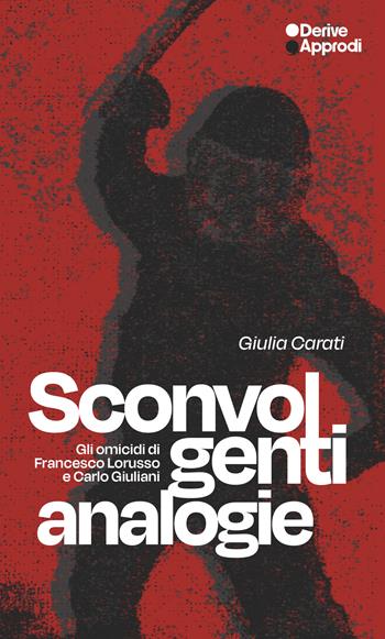 Sconvolgenti analogie. Gli omicidi di Francesco Lorusso e Carlo Giuliani - Giulia Carati - Libro DeriveApprodi 2026, I libri di DeriveApprodi | Libraccio.it